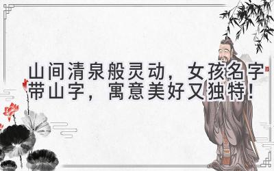 山间清泉般灵动,女孩名字带山字,寓意美好又独特!