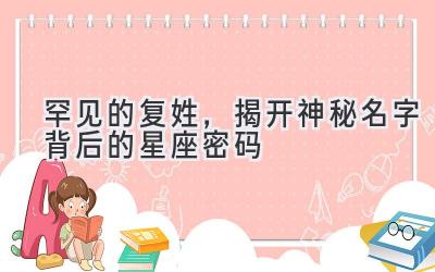 罕见的复姓,揭开神秘名字背后的星座密码