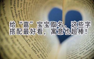 给“嘉”宝宝取名,这些字搭配最好看,寓意也超棒!