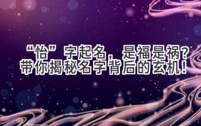 “怡”字起名,是福是祸?带你揭秘名字背后的玄机!