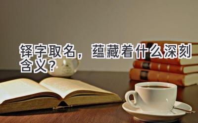 铎字取名,蕴藏着什么深刻含义?