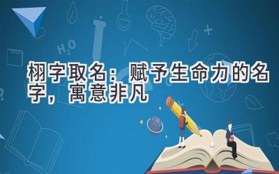 栩字取名:赋予生命力的名字,寓意非凡