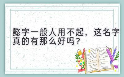懿字一般人用不起,这名字真的有那么好吗?