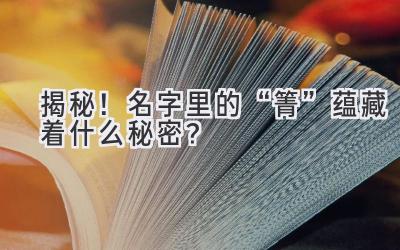 揭秘!名字里的“箐”蕴藏着什么秘密?