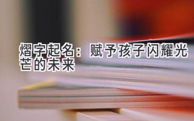 熠字起名:赋予孩子闪耀光芒的未来