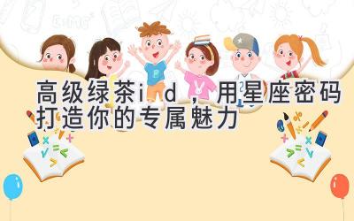 高级绿茶id,用星座密码打造你的专属魅力