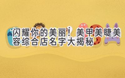 闪耀你的美丽!美甲美睫美容综合店名字大揭秘