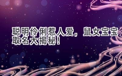 聪明伶俐惹人爱,鼠女宝宝取名大揭秘!