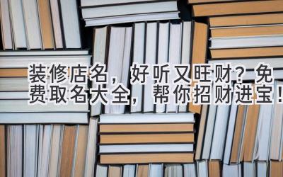 装修店名,好听又旺财?免费取名大全,帮你招财进宝!