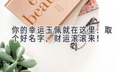  你的幸运玉佩就在这里：取个好名字，财运滚滚来！ 