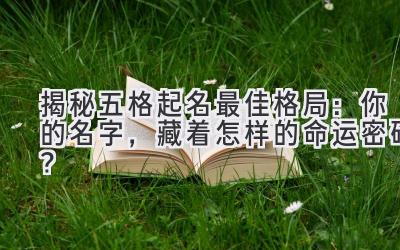 揭秘五格起名最佳格局:你的名字,藏着怎样的命运密码?