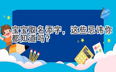 宝宝取名添字,这些忌讳你都知道吗?