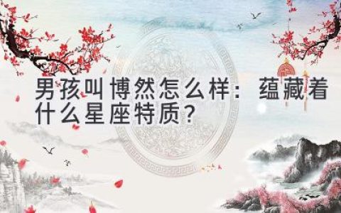 男孩叫博然怎么样：蕴藏着什么星座特质？