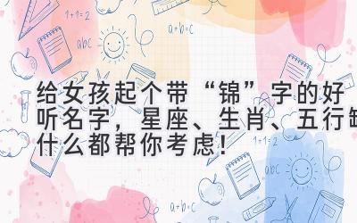  给女孩起个带“锦”字的好听名字，星座、生肖、五行缺什么都帮你考虑！ 