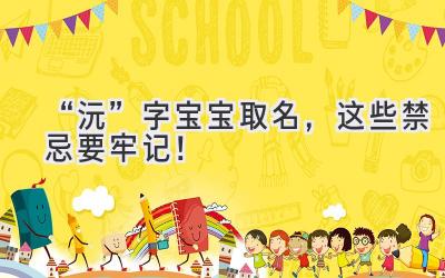   “沅”字宝宝取名，这些禁忌要牢记！ 