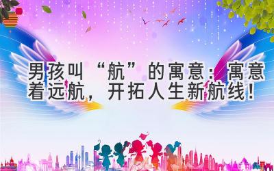   男孩叫“航”的寓意：寓意着远航，开拓人生新航线！  