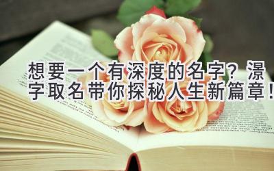  想要一个有深度的名字？澋字取名带你探秘人生新篇章！ 