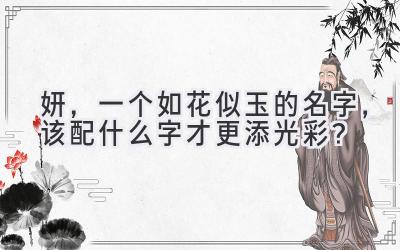 妍,一个如花似玉的名字,该配什么字才更添光彩?