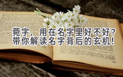 菀字,用在名字里好不好?带你解读名字背后的玄机!