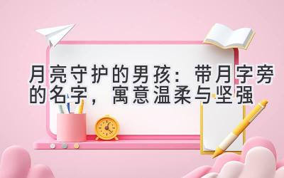 月亮守护的男孩:带月字旁的名字,寓意温柔与坚强