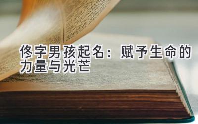 佟字男孩起名:赋予生命的力量与光芒