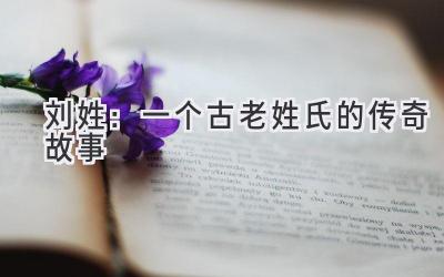 刘姓:一个古老姓氏的传奇故事