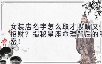 女装店名字怎么取才吸睛又招财?揭秘星座命理背后的秘密!