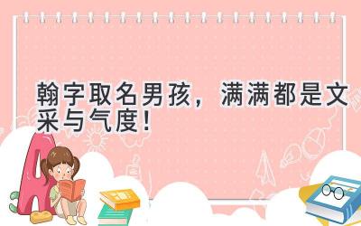  翰字取名男孩，满满都是文采与气度！  