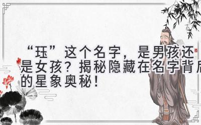   “珏”这个名字，是男孩还是女孩？ 揭秘隐藏在名字背后的星象奥秘！  