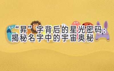  “昇”字背后的星光密码：揭秘名字中的宇宙奥秘 
