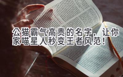 公猫霸气高贵的名字,让你家喵星人秒变王者风范!