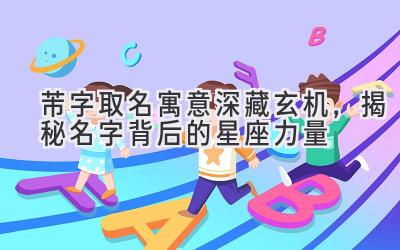 芾字取名寓意深藏玄机,揭秘名字背后的星座力量