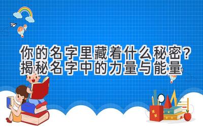 你的名字里藏着什么秘密?揭秘名字中的力量与能量