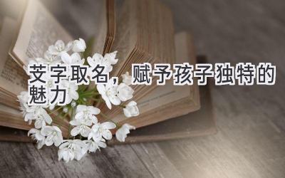   芠字取名，赋予孩子独特的魅力  