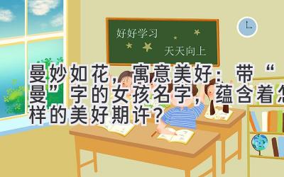 曼妙如花,寓意美好:带“曼”字的女孩名字,蕴含着怎样的美好期许?