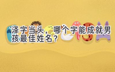 泽字当头,哪个字能成就男孩最佳姓名?