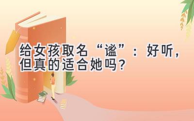   给女孩取名“谧”：好听，但真的适合她吗？ 