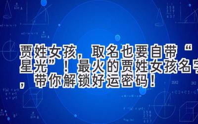   贾姓女孩，取名也要自带“星光”！最火的贾姓女孩名字，带你解锁好运密码！ 