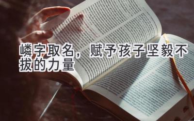  嶙字取名，赋予孩子坚毅不拔的力量  