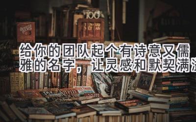  给你的团队起个有诗意又儒雅的名字，让灵感和默契满溢  