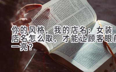  你的风格，我的店名：女装店名怎么取，才能让顾客眼前一亮？ 
