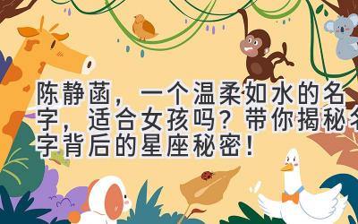 陈静菡,一个温柔如水的名字,适合女孩吗?带你揭秘名字背后的星座秘密!