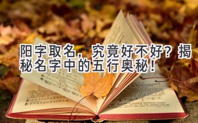 阳字取名,究竟好不好?揭秘名字中的五行奥秘!