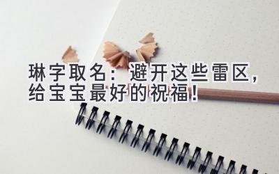   琳字取名：避开这些雷区，给宝宝最好的祝福！ 