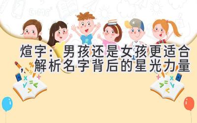  煊字：男孩还是女孩更适合，解析名字背后的星光力量 