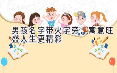  男孩名字带火字旁，寓意旺盛人生更精彩  