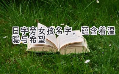  日字旁女孩名字，蕴含着温暖与希望 
