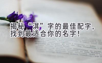   揭秘“淇”字的最佳配字，找到最适合你的名字！ 
