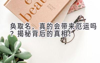  奂取名，真的会带来厄运吗？揭秘背后的真相！ 