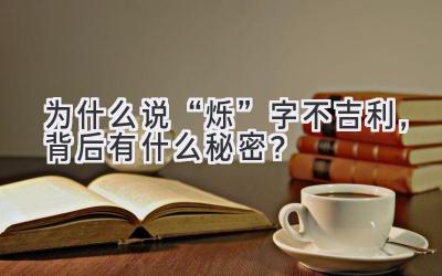  为什么说“烁”字不吉利，背后有什么秘密？ 